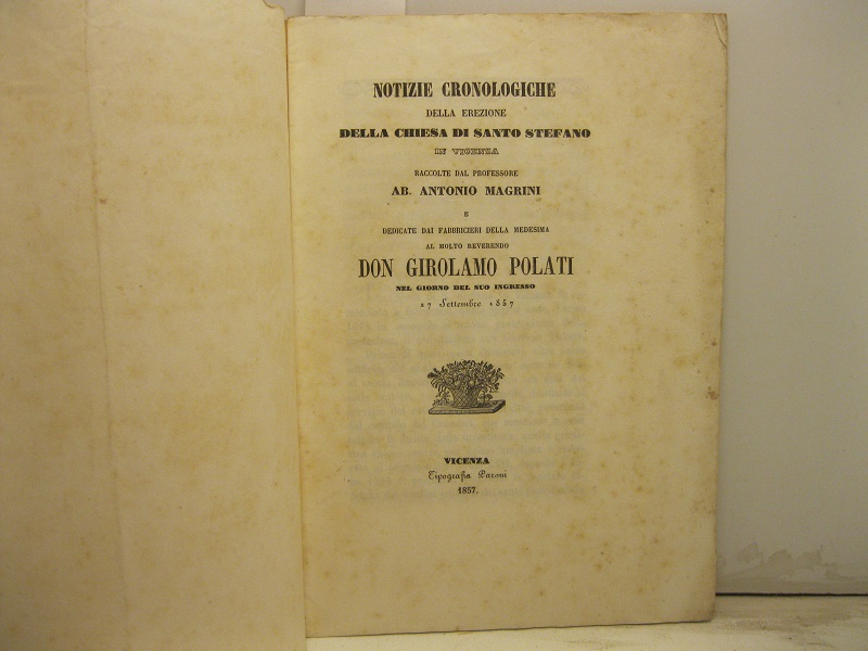 Notizie cronologiche della erezione della chiesa di Santo Stefano in Vicenza... dedicate dai fabbricieri dela medesima al molto Reverendo Don Girolamo Polati nel giorno del suo ingresso 27 ottobre 1857.